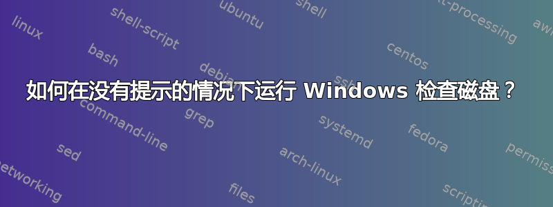 如何在没有提示的情况下运行 Windows 检查磁盘？