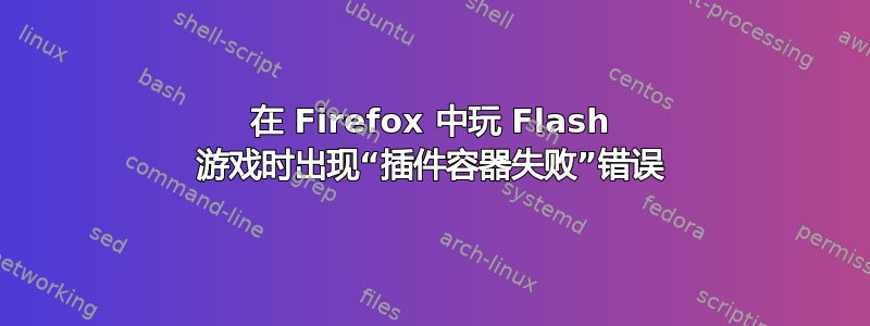 在 Firefox 中玩 Flash 游戏时出现“插件容器失败”错误