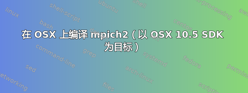 在 OSX 上编译 mpich2（以 OSX 10.5 SDK 为目标）