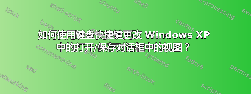 如何使用键盘快捷键更改 Windows XP 中的打开/保存对话框中的视图？