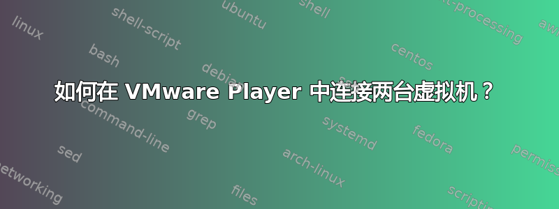 如何在 VMware Player 中连接两台虚拟机？