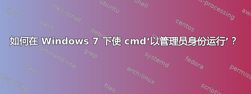 如何在 Windows 7 下使 cmd‘以管理员身份运行’？