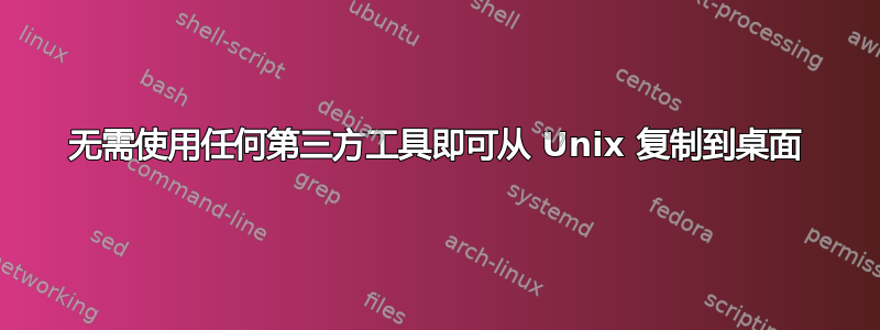 无需使用任何第三方工具即可从 Unix 复制到桌面