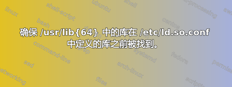 确保 /usr/lib{64} 中的库在 /etc/ld.so.conf 中定义的库之前被找到。