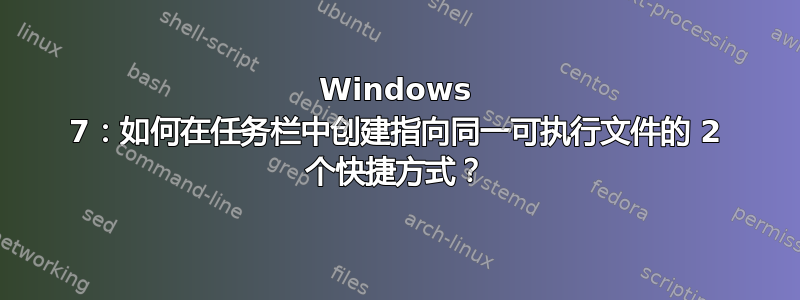 Windows 7：如何在任务栏中创建指向同一可执行文件的 2 个快捷方式？