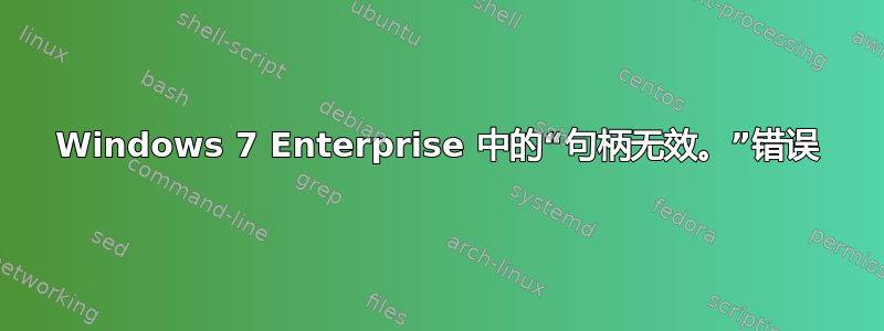 Windows 7 Enterprise 中的“句柄无效。”错误