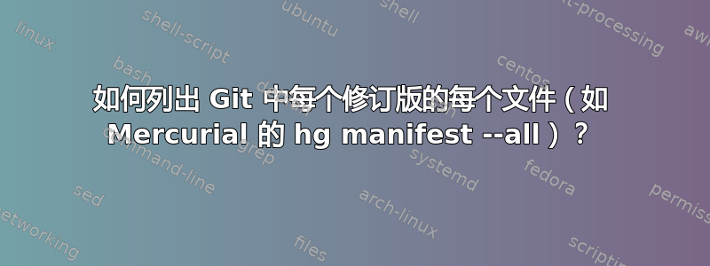 如何列出 Git 中每个修订版的每个文件（如 Mercurial 的 hg manifest --all）？