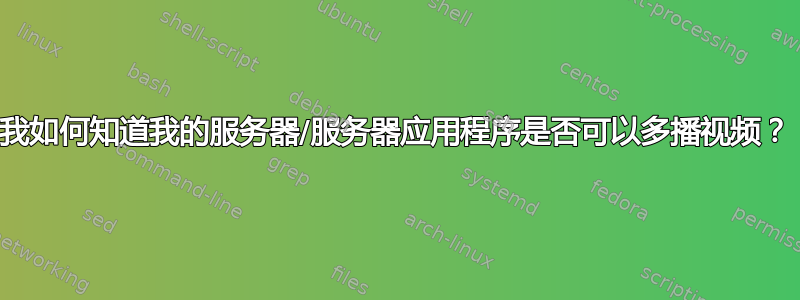 我如何知道我的服务器/服务器应用程序是否可以多播视频？