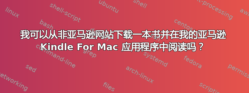 我可以从非亚马逊网站下载一本书并在我的亚马逊 Kindle For Mac 应用程序中阅读吗？