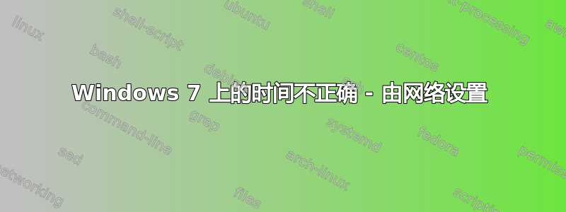 Windows 7 上的时间不正确 - 由网络设置