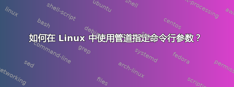 如何在 Linux 中使用管道指定命令行参数？