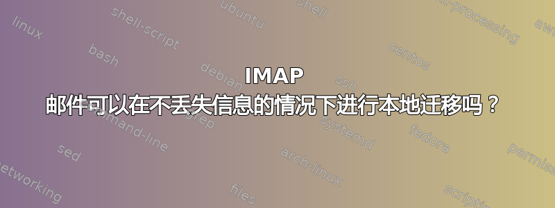 IMAP 邮件可以在不丢失信息的情况下进行本地迁移吗？