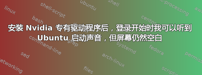 安装 Nvidia 专有驱动程序后，登录开始时我可以听到 Ubuntu 启动声音，但屏幕仍然空白