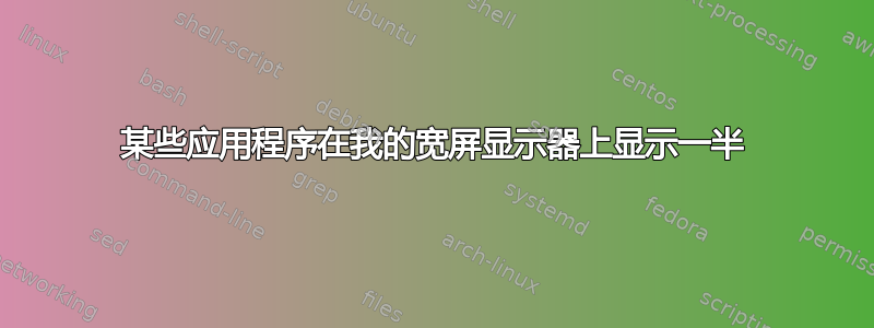 某些应用程序在我的宽屏显示器上显示一半