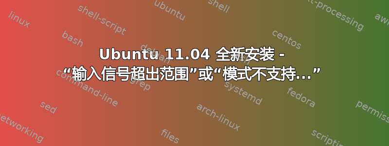 Ubuntu 11.04 全新安装 - “输入信号超出范围”或“模式不支持...”