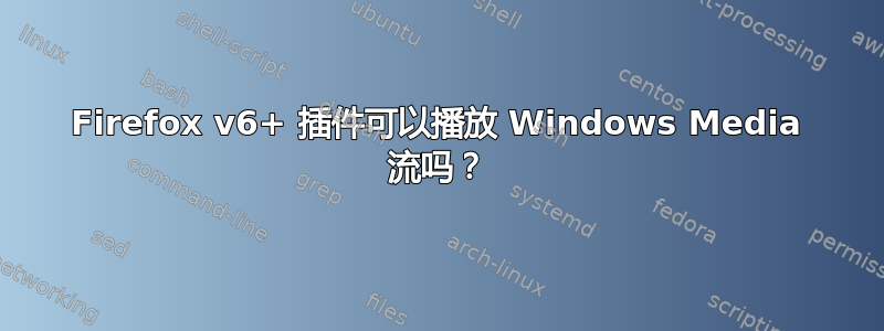 Firefox v6+ 插件可以播放 Windows Media 流吗？