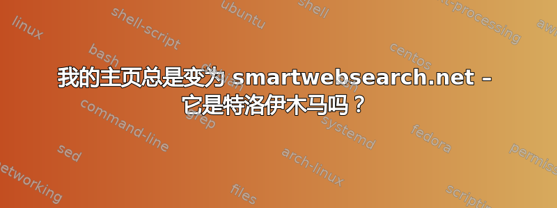 我的主页总是变为 smartwebsearch.net – 它是特洛伊木马吗？