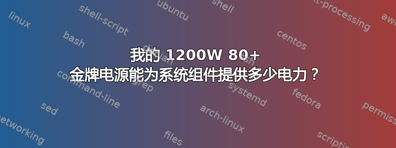 我的 1200W 80+ 金牌电源能为系统组件提供多少电力？