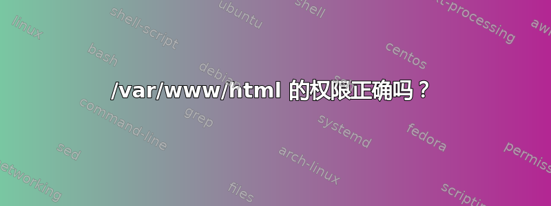 /var/www/html 的权限正确吗？