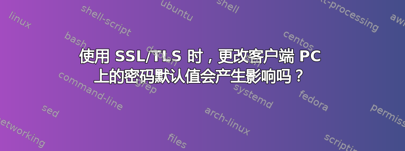 使用 SSL/TLS 时，更改客户端 PC 上的密码默认值会产生影响吗？