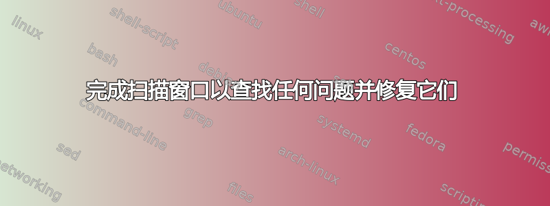 完成扫描窗口以查找任何问题并修复它们