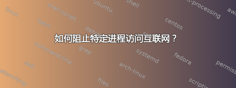 如何阻止特定进程访问互联网？