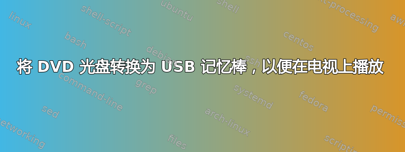 将 DVD 光盘转换为 USB 记忆棒，以便在电视上播放