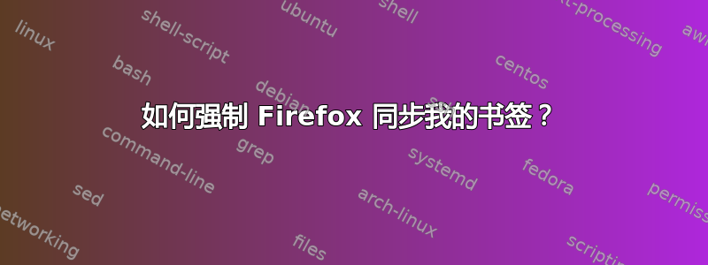 如何强制 Firefox 同步我的书签？