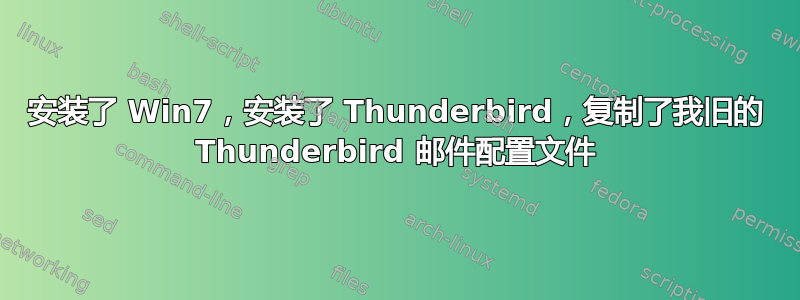 安装了 Win7，安装了 Thunderbird，复制了我旧的 Thunderbird 邮件配置文件