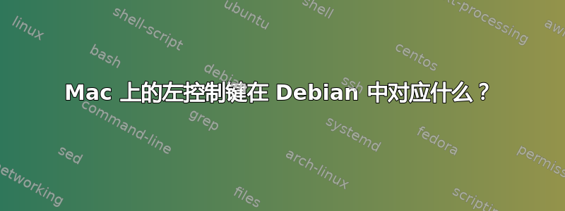 Mac 上的左控制键在 Debian 中对应什么？