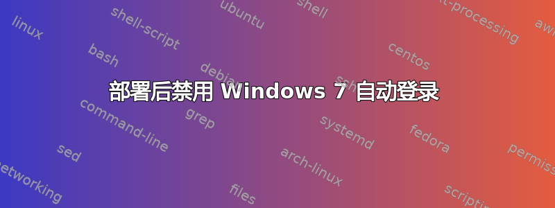 部署后禁用 Windows 7 自动登录