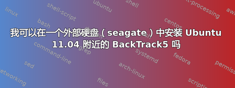 我可以在一个外部硬盘（seagate）中安装 Ubuntu 11.04 附近的 BackTrack5 吗