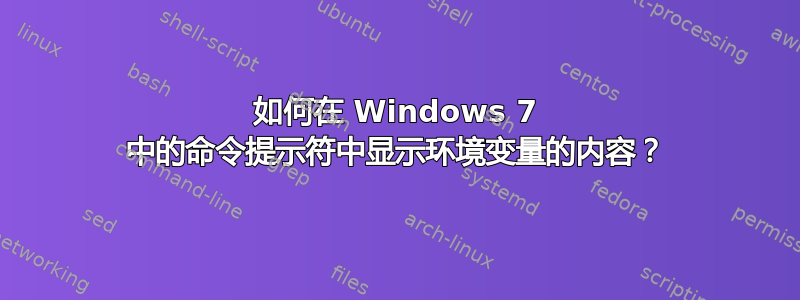 如何在 Windows 7 中的命令提示符中显示环境变量的内容？