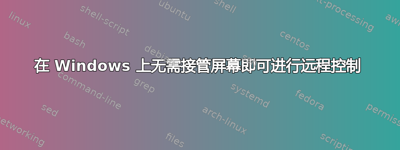 在 Windows 上无需接管屏幕即可进行远程控制