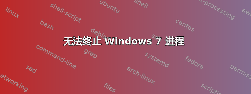 无法终止 Windows 7 进程