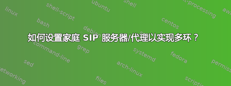 如何设置家庭 SIP 服务器/代理以实现多环？