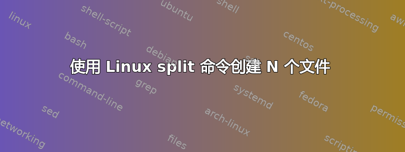 使用 Linux split 命令创建 N 个文件