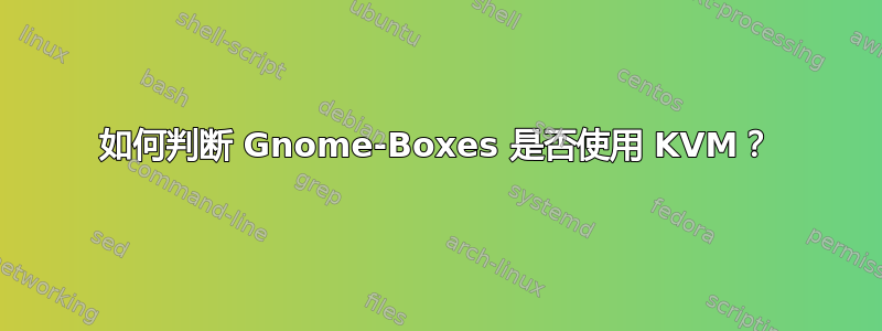 如何判断 Gnome-Boxes 是否使用 KVM？