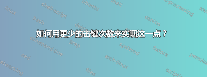 如何用更少的击键次数来实现这一点？