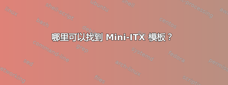 哪里可以找到 Mini-ITX 模板？