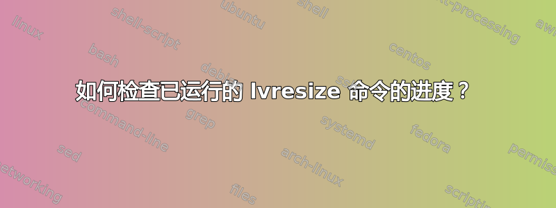 如何检查已运行的 lvresize 命令的进度？