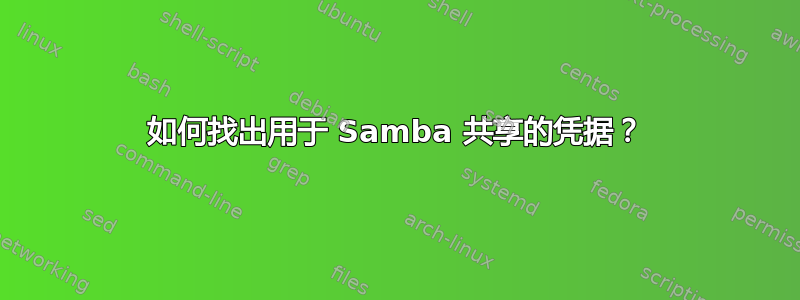 如何找出用于 Samba 共享的凭据？