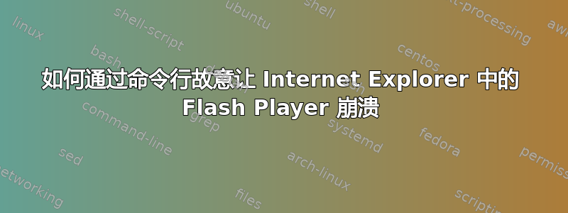 如何通过命令行故意让 Internet Explorer 中的 Flash Player 崩溃