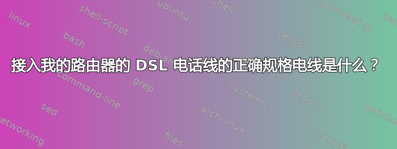 接入我的路由器的 DSL 电话线的正确规格电线是什么？