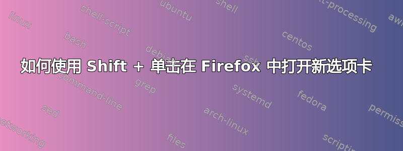 如何使用 Shift + 单击在 Firefox 中打开新选项卡 