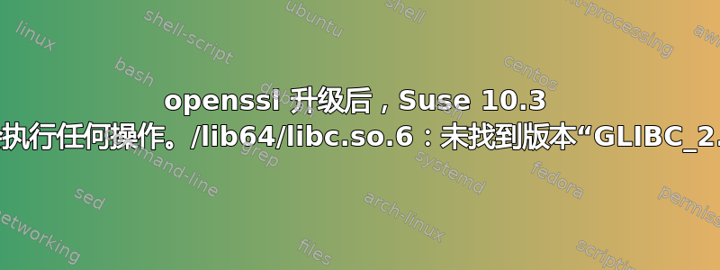 openssl 升级后，Suse 10.3 不会执行任何操作。/lib64/libc.so.6：未找到版本“GLIBC_2.7”