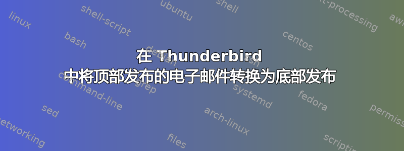 在 Thunderbird 中将顶部发布的电子邮件转换为底部发布