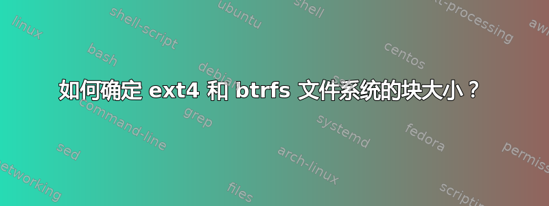 如何确定 ext4 和 btrfs 文件系统的块大小？