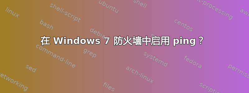 在 Windows 7 防火墙中启用 ping？