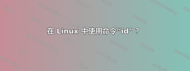 在 Linux 中使用命令“id”？